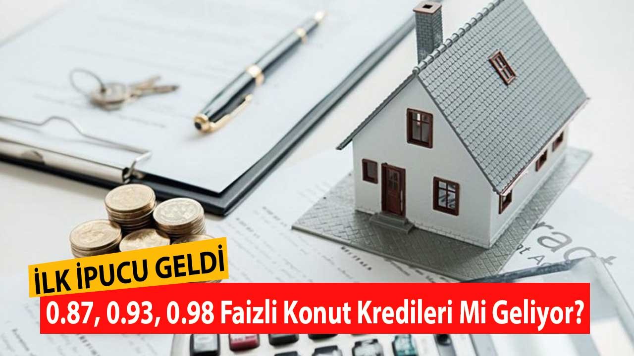 İlk ipucu geldi! 0.87, 0.93, 0.98 faizli konut kredisi mi geliyor?